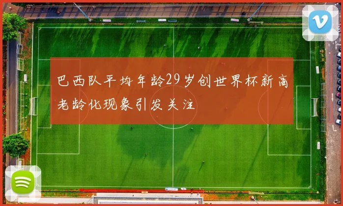 巴西队平均年龄29岁创世界杯新高老龄化现象引发关注