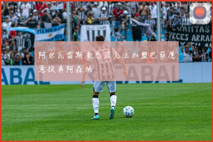 阿尔瓦雷斯表态若无法加盟巴萨愿意投奔阿森纳