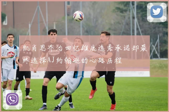 凯肖恩乔治回忆雄鹿选秀承诺却最终选择AJ约翰逊的心路历程