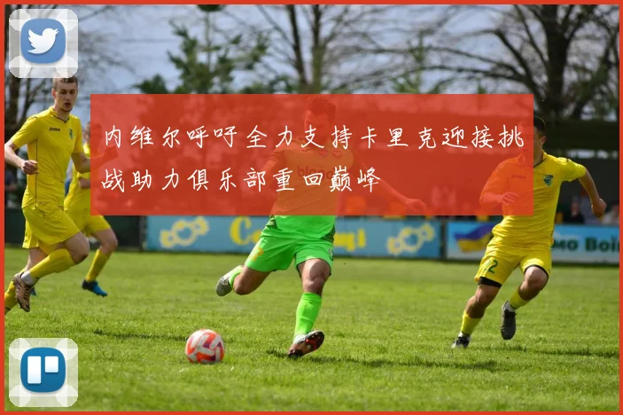 内维尔呼吁全力支持卡里克迎接挑战助力俱乐部重回巅峰