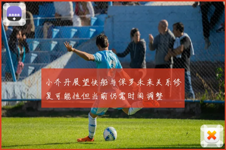 小乔丹展望快船与保罗未来关系修复可能性但当前仍需时间调整
